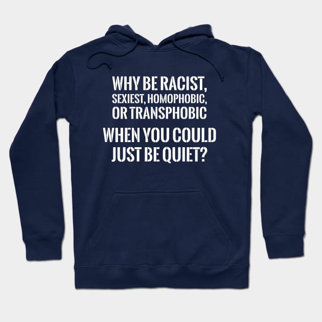 WHY BE RACIST WHEN YOU CAN JUST BE QUIET? Hoodie by xoclothes